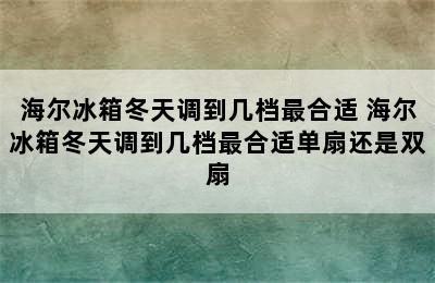 海尔冰箱冬天调到几档最合适 海尔冰箱冬天调到几档最合适单扇还是双扇